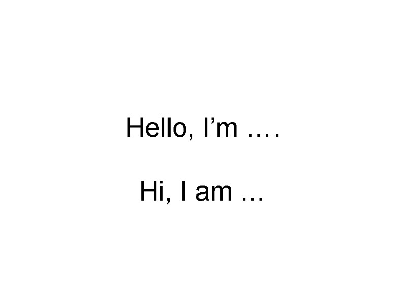 Hello, I’m ….  Hi, I am …